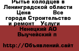 Рытье колодцев в Ленинградской области › Цена ­ 4 000 - Все города Строительство и ремонт » Услуги   . Ненецкий АО,Выучейский п.